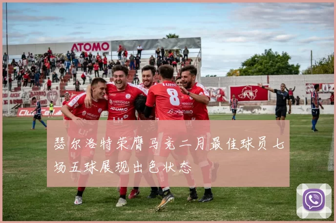 瑟尔洛特荣膺马竞二月最佳球员七场五球展现出色状态