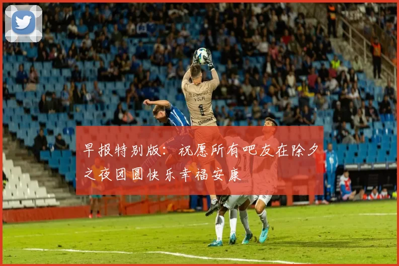 早报特别版：祝愿所有吧友在除夕之夜团圆快乐幸福安康