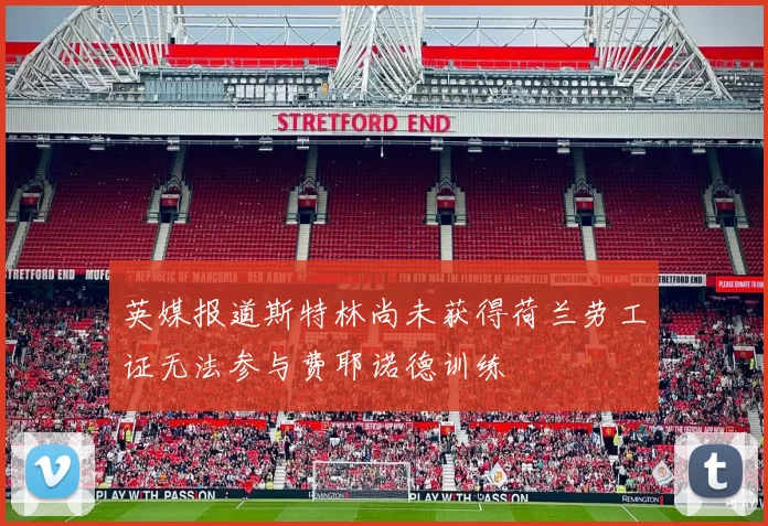 英媒报道斯特林尚未获得荷兰劳工证无法参与费耶诺德训练