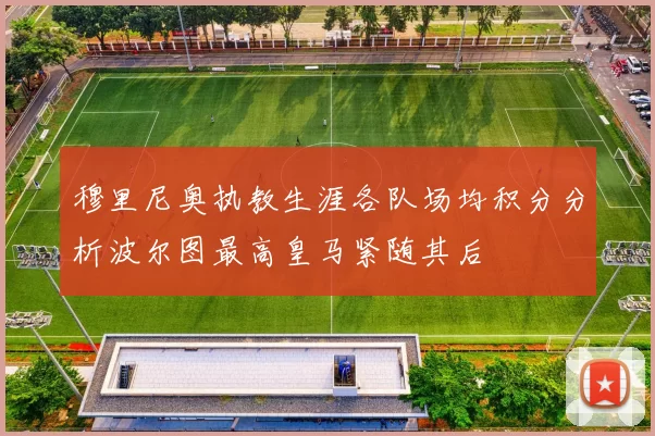 穆里尼奥执教生涯各队场均积分分析波尔图最高皇马紧随其后