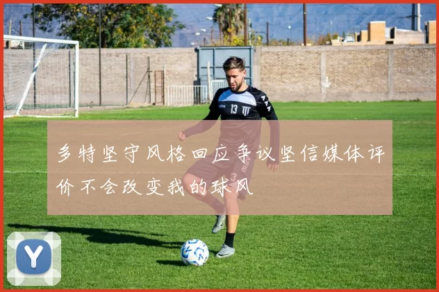 多特坚守风格回应争议坚信媒体评价不会改变我的球风