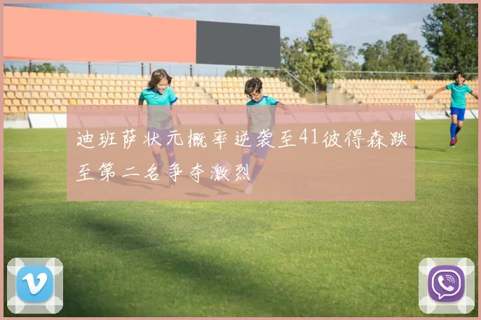 迪班萨状元概率逆袭至41彼得森跌至第二名争夺激烈