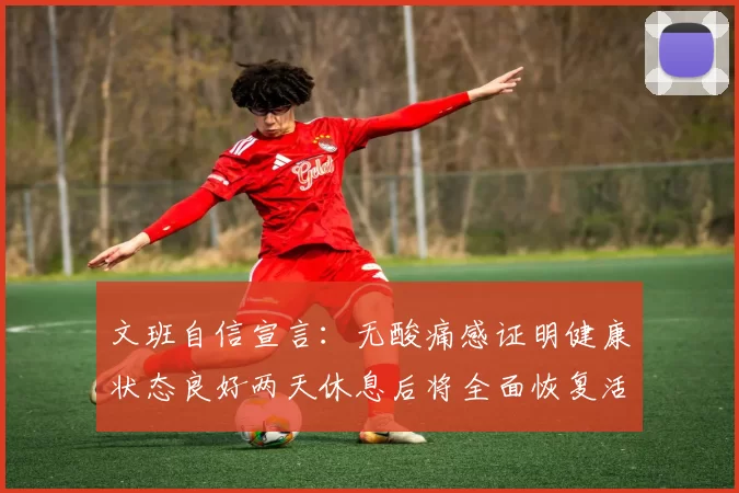文班自信宣言：无酸痛感证明健康状态良好两天休息后将全面恢复活力