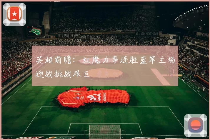 英超前瞻：红魔力争连胜蓝军主场迎战挑战艰巨